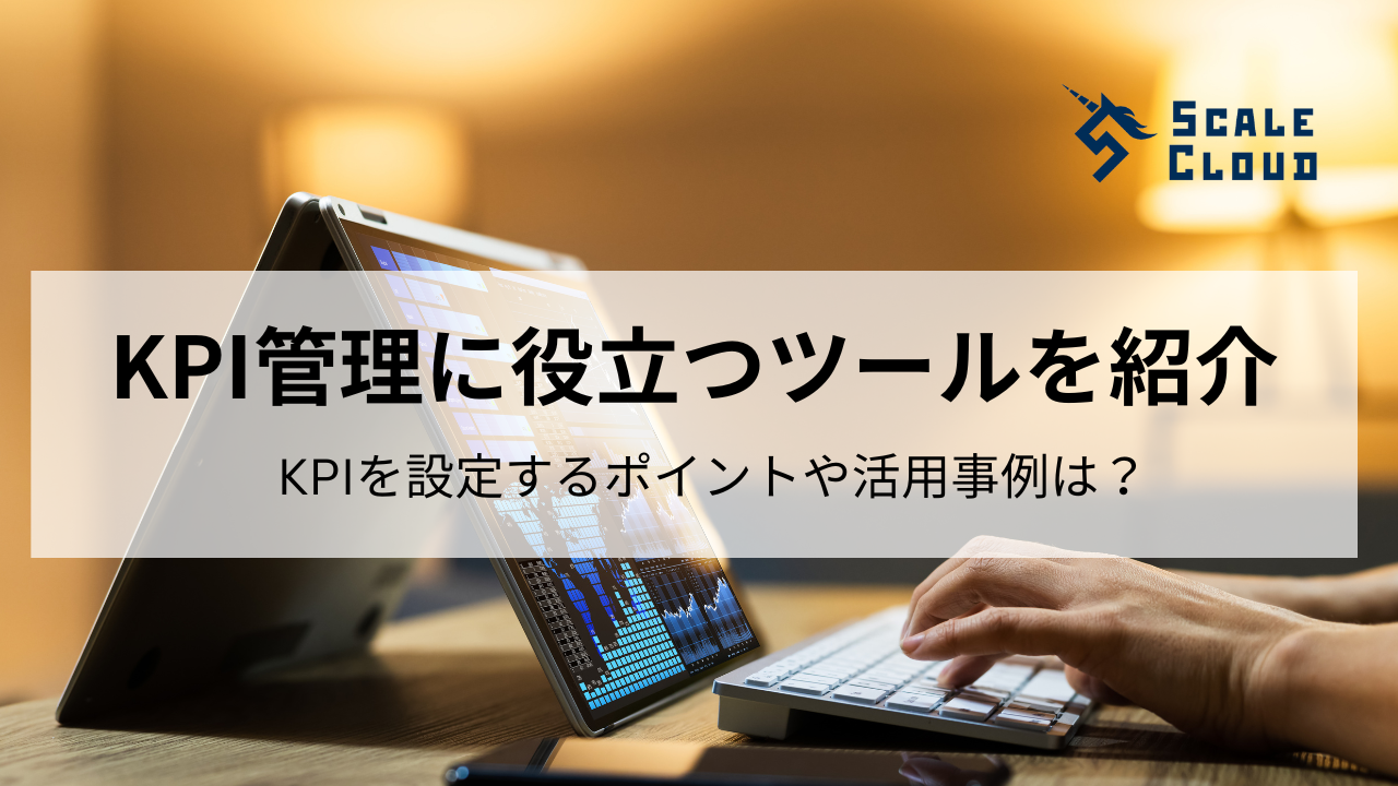 KPI管理に役立つツールを紹介｜KPIを設定するポイントや活用事例は？ - ScaleCloud