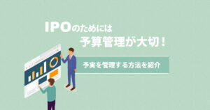IPOのためには予算管理が大切！予実を管理する方法を紹介