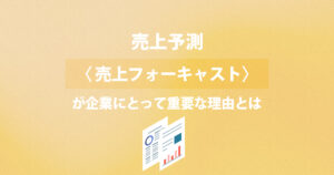 売上予測（売上フォーキャスト）が企業にとって重要な理由とは