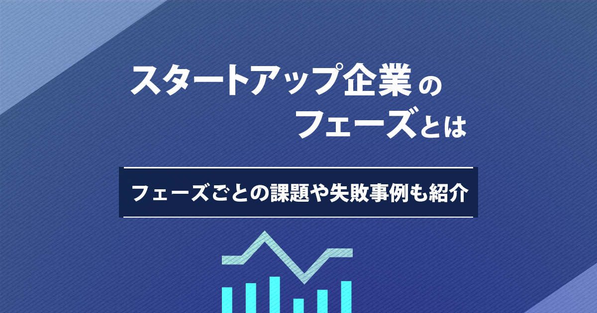 スタートアップ企業のフェーズとは｜フェーズごとの課題や失敗事例も紹介