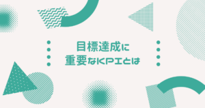 目標達成に重要なKPIとは｜設定方法や注意点を分かりやすく解説