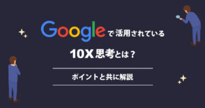 Googleで活用されている「10X思考」とは？ポイントと共に解説
