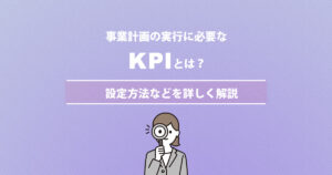 事業計画の実行に必要なKPIとは｜設定方法などを詳しく解説